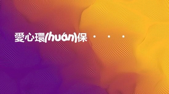 愛心環(huán)保，共建美好家園